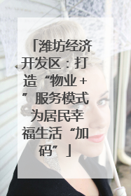 潍坊经济开发区：打造“物业＋”服务模式 为居民幸福生活“加码”